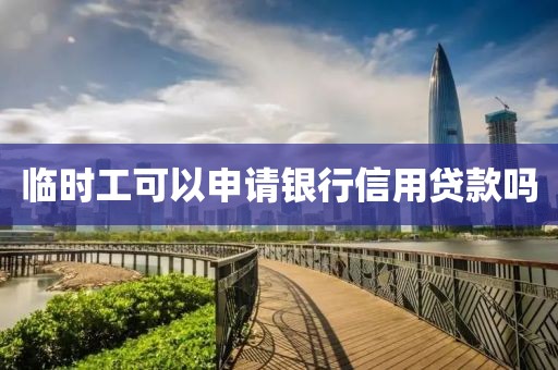 临时工可以申请银行信用贷款吗