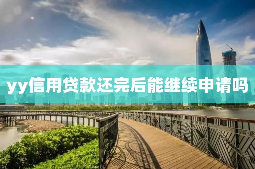 yy信用贷款还完后能继续申请吗