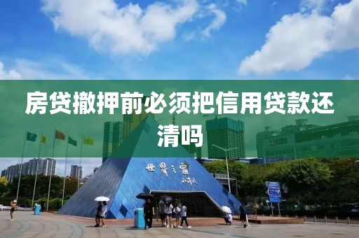 房贷撤押前必须把信用贷款还清吗