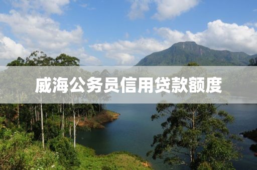 威海公务员信用贷款额度