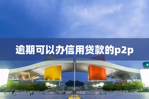 逾期可以办信用贷款的p2p