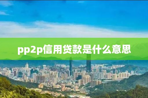 pp2p信用贷款是什么意思