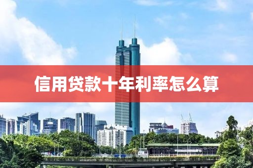 信用贷款十年利率怎么算