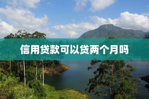 信用贷款可以贷两个月吗