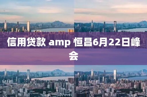 信用贷款 amp 恒昌6月22日峰会