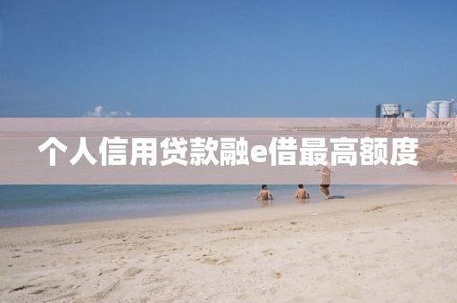 个人信用贷款融e借最高额度