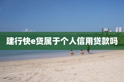 建行快e贷属于个人信用贷款吗