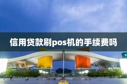 信用贷款刷pos机的手续费吗