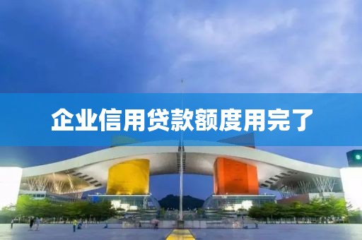 企业信用贷款额度用完了
