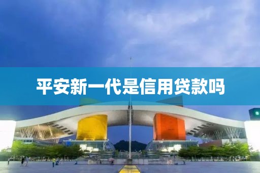 平安新一代是信用贷款吗