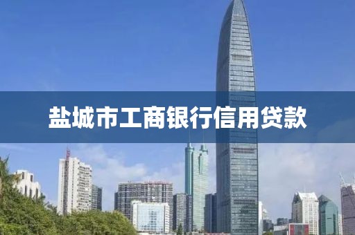 盐城市工商银行信用贷款