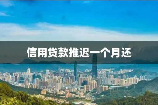 信用贷款推迟一个月还