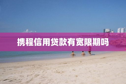 携程信用贷款有宽限期吗