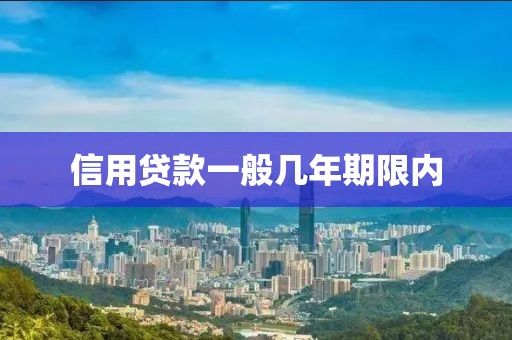 信用贷款一般几年期限内