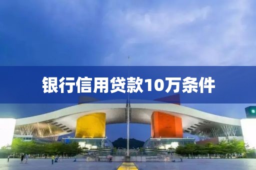 银行信用贷款10万条件