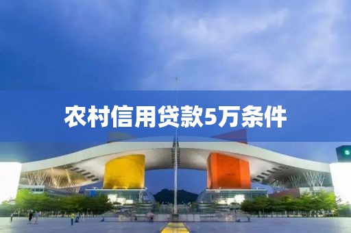 农村信用贷款5万条件