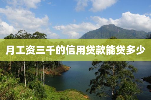 月工资三千的信用贷款能贷多少