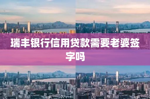瑞丰银行信用贷款需要老婆签字吗