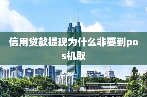 信用贷款提现为什么非要到pos机取