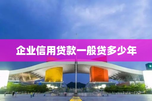 企业信用贷款一般贷多少年