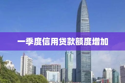 一季度信用贷款额度增加