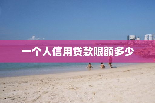 一个人信用贷款限额多少