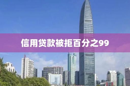 信用贷款被拒百分之99