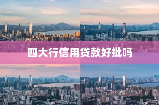 四大行信用贷款好批吗