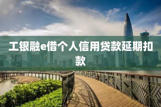 工银融e借个人信用贷款延期扣款