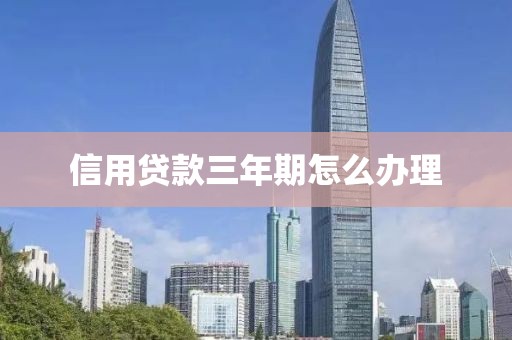 信用贷款三年期怎么办理