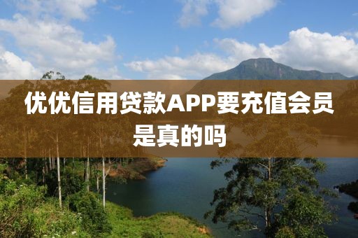 优优信用贷款APP要充值会员是真的吗