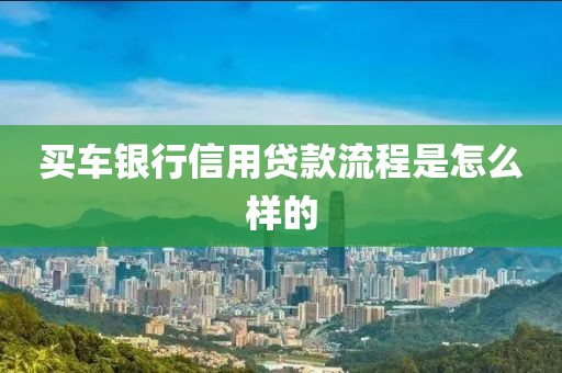 买车银行信用贷款流程是怎么样的