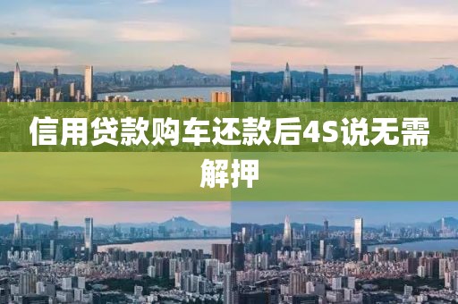 信用贷款购车还款后4S说无需解押