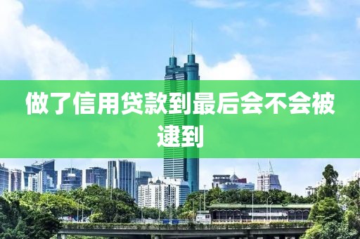 做了信用贷款到最后会不会被逮到