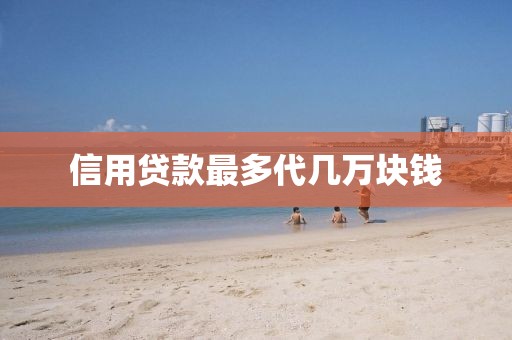 信用贷款最多代几万块钱