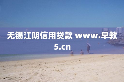 无锡江阴信用贷款 www.早教5.cn
