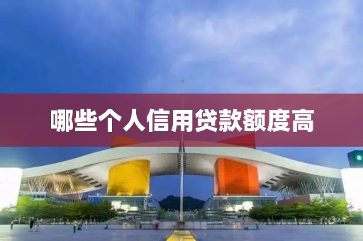 哪些个人信用贷款额度高