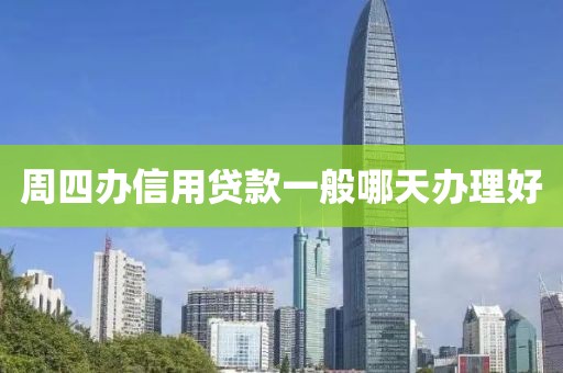 周四办信用贷款一般哪天办理好