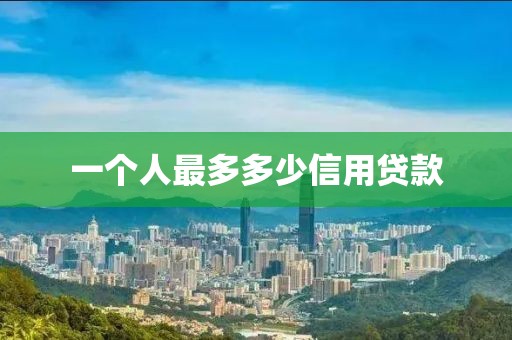 一个人最多多少信用贷款