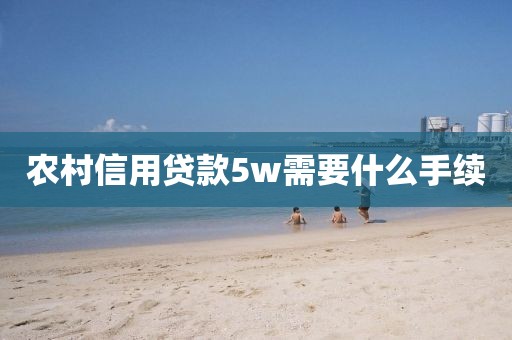 农村信用贷款5w需要什么手续