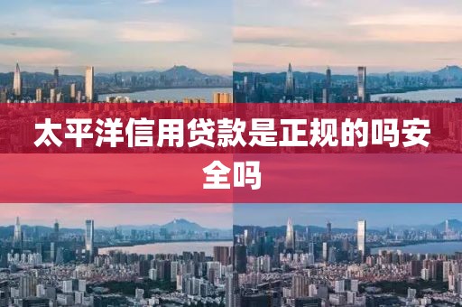 太平洋信用贷款是正规的吗安全吗