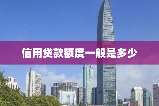 信用贷款额度一般是多少