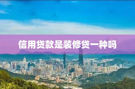 信用贷款是装修贷一种吗