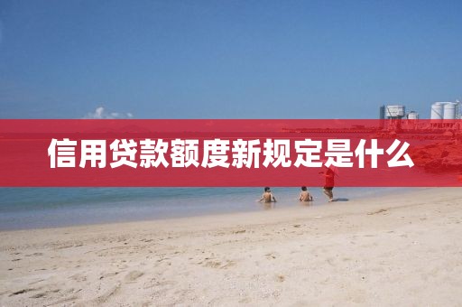 信用贷款额度新规定是什么