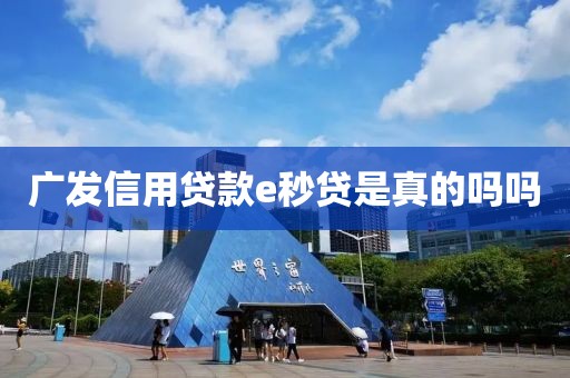 广发信用贷款e秒贷是真的吗吗