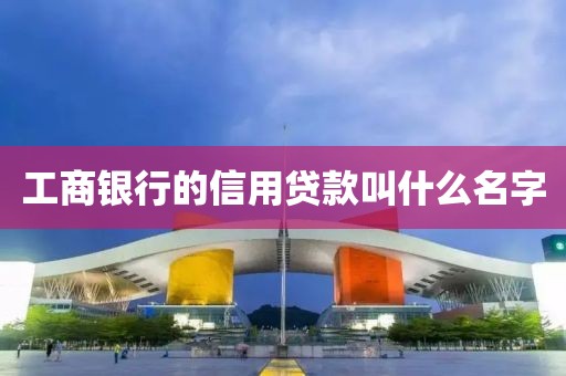工商银行的信用贷款叫什么名字