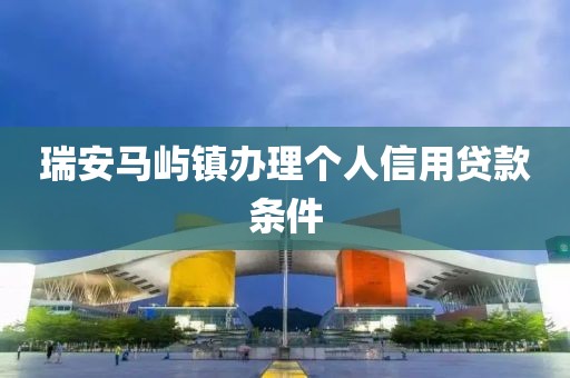 瑞安马屿镇办理个人信用贷款条件