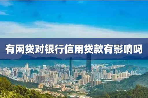 有网贷对银行信用贷款有影响吗