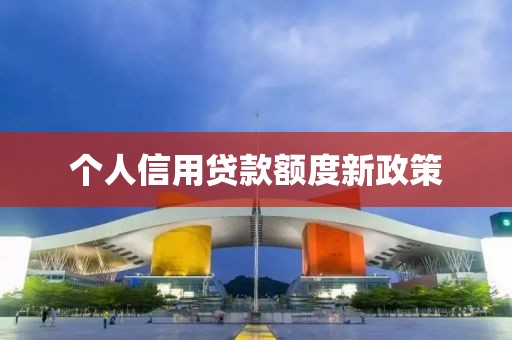 个人信用贷款额度新政策