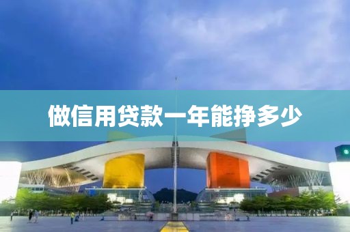 做信用贷款一年能挣多少
